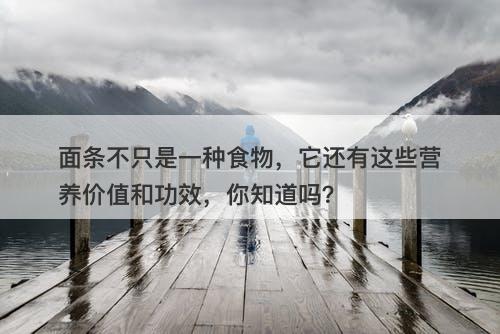 面条不只是一种食物，它还有这些营养价值和功效，你知道吗？