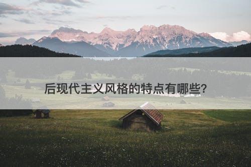 后现代主义风格的特点有哪些？