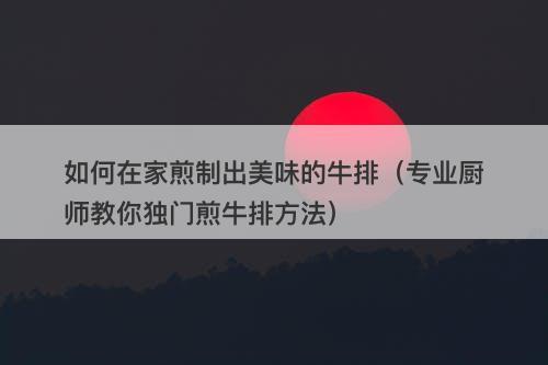 如何在家煎制出美味的牛排（专业厨师教你独门煎牛排方法）