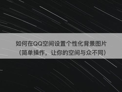 如何在QQ空间设置个性化背景图片（简单操作，让你的空间与众不同）