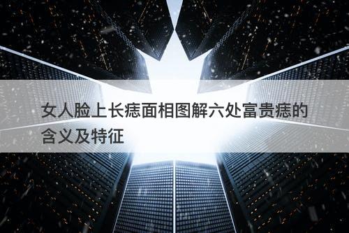 女人脸上长痣面相图解六处富贵痣的含义及特征