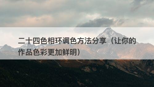 二十四色相环调色方法分享（让你的作品色彩更加鲜明）