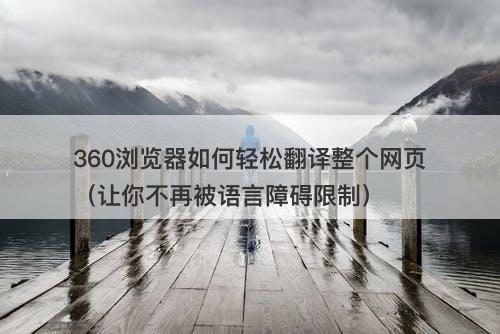 360浏览器如何轻松翻译整个网页（让你不再被语言障碍限制）