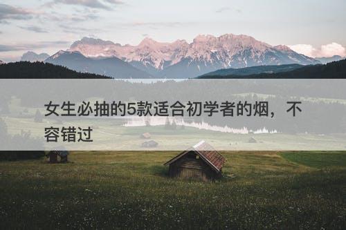 女生必抽的5款适合初学者的烟，不容错过