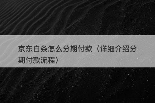 京东白条怎么分期付款（详细介绍分期付款流程）