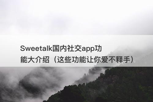 Sweetalk国内社交app功能大介绍（这些功能让你爱不释手）