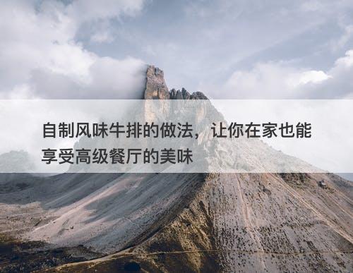 自制风味牛排的做法，让你在家也能享受高级餐厅的美味