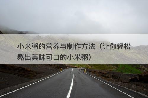 小米粥的营养与制作方法（让你轻松熬出美味可口的小米粥）