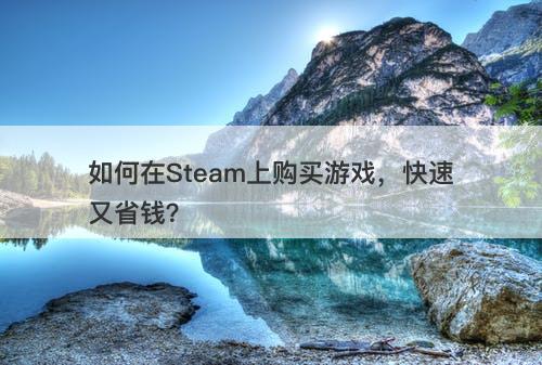如何在Steam上购买游戏，快速又省钱？