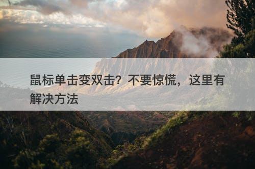 鼠标单击变双击？不要惊慌，这里有解决方法