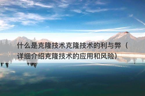 什么是克隆技术克隆技术的利与弊（详细介绍克隆技术的应用和风险）