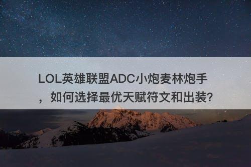 LOL英雄联盟ADC小炮麦林炮手，如何选择最优天赋符文和出装？