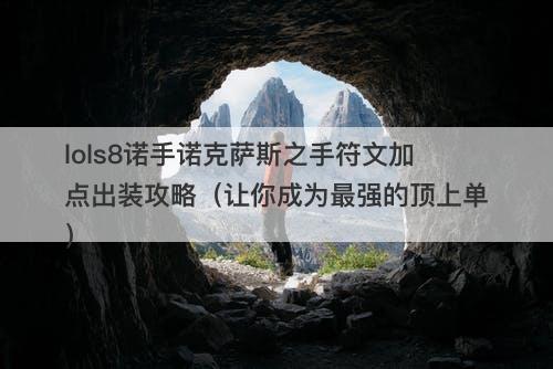 lols8诺手诺克萨斯之手符文加点出装攻略（让你成为最强的顶上单）