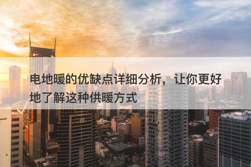 电地暖的优缺点详细分析，让你更好地了解这种供暖方式