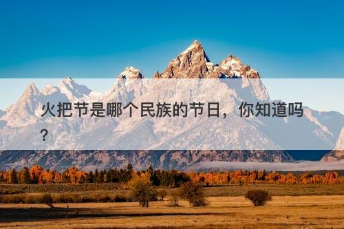 火把节是哪个民族的节日，你知道吗？