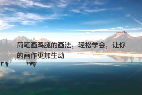 简笔画鸡腿的画法，轻松学会，让你的画作更加生动