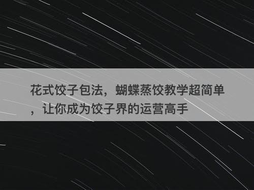花式饺子包法，蝴蝶蒸饺教学超简单，让你成为饺子界的运营高手