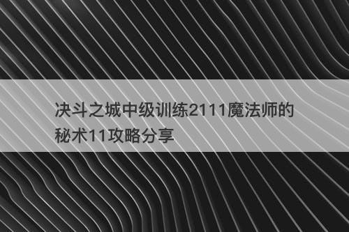 决斗之城中级训练2111魔法师的秘术11攻略分享