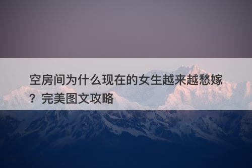 空房间为什么现在的女生越来越愁嫁？完美图文攻略