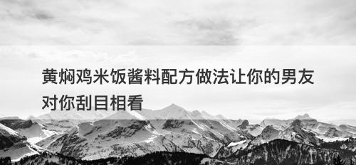 黄焖鸡米饭酱料配方做法让你的男友对你刮目相看