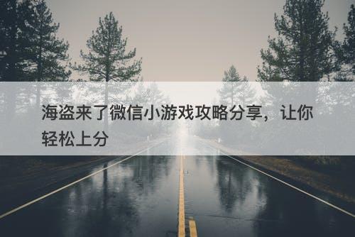 海盗来了微信小游戏攻略分享，让你轻松上分