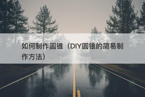 如何制作圆锥（DIY圆锥的简易制作方法）
