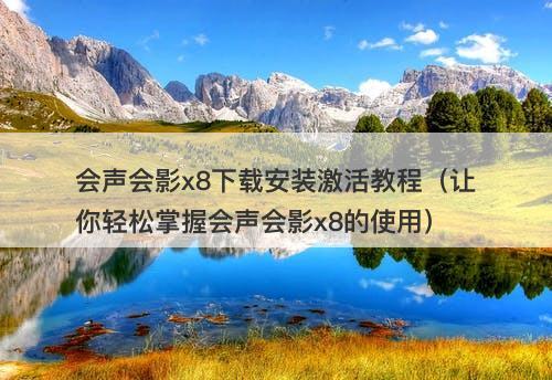 会声会影x8下载安装激活教程(让你轻松掌握会声会影x8的使用)-图1 会声会影x8下载安装激活教程(让你轻松掌握会声会影x8的使用)-图1