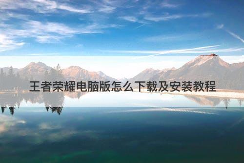 王者荣耀电脑版怎么下载及安装教程-图1 王者荣耀电脑版怎么下载及安装教程-图1
