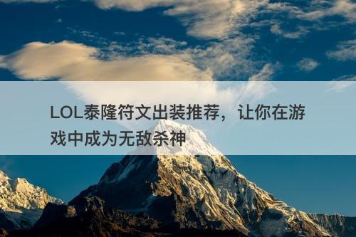 LOL泰隆符文出装推荐，让你在游戏中成为无敌杀神