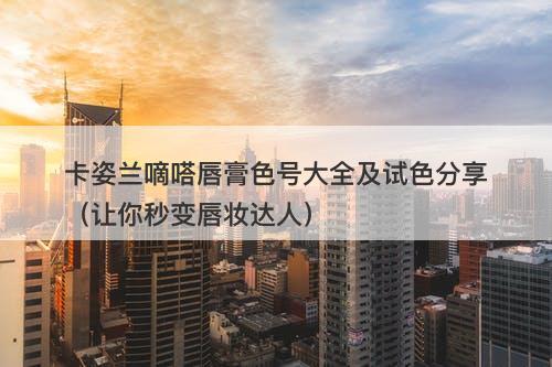 卡姿兰嘀嗒唇膏色号大全及试色分享（让你秒变唇妆达人）-图1