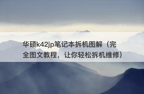 华硕k42jp笔记本拆机图解（完全图文教程，让你轻松拆机维修）