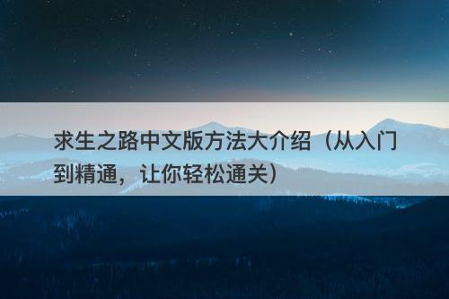 求生之路中文版方法大介绍（从入门到精通，让你轻松通关）