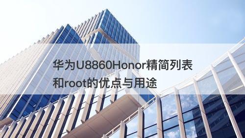 华为U8860Honor精简列表和root的优点与用途