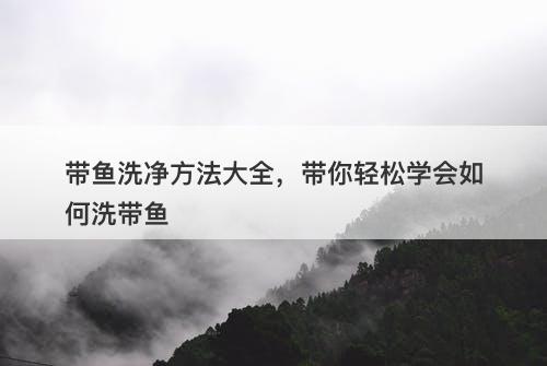 带鱼洗净方法大全，带你轻松学会如何洗带鱼