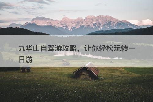九华山自驾游攻略，让你轻松玩转一日游
