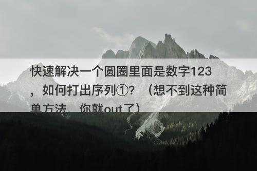 快速解决一个圆圈里面是数字123，如何打出序列①？（想不到这种简单方法，你就out了）