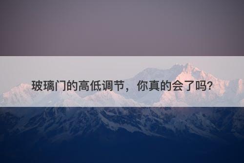 玻璃门的高低调节，你真的会了吗？