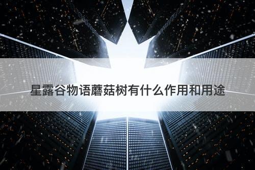 星露谷物语蘑菇树有什么作用和用途