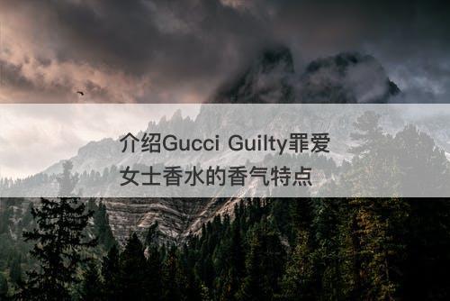 介绍Gucci Guilty罪爱女士香水的香气特点