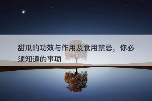 甜瓜的功效与作用及食用禁忌，你必须知道的事项