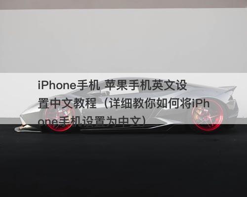 iPhone手机 苹果手机英文设置中文教程（详细教你如何将iPhone手机设置为中文）