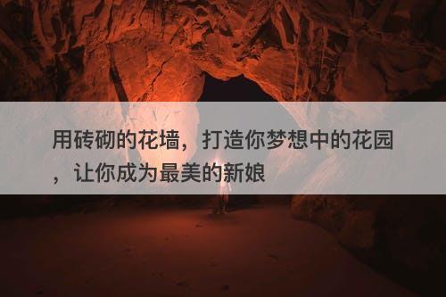 用砖砌的花墙，打造你梦想中的花园，让你成为最美的新娘