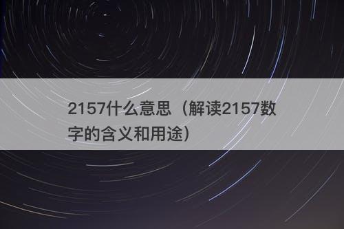 2157什么意思（解读2157数字的含义和用途）