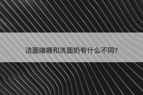 洁面啫喱和洗面奶有什么不同？