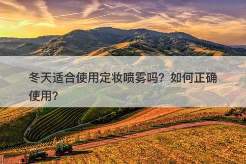 冬天适合使用定妆喷雾吗？如何正确使用？