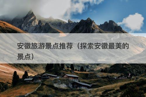 安徽旅游景点推荐（探索安徽最美的景点）
