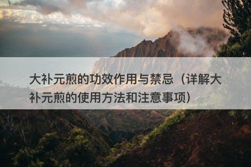 大补元煎的功效作用与禁忌（详解大补元煎的使用方法和注意事项）