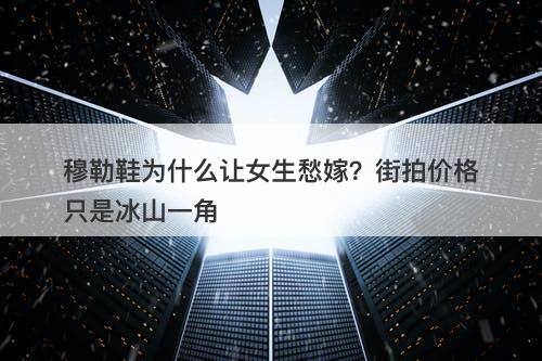 穆勒鞋为什么让女生愁嫁？街拍价格只是冰山一角