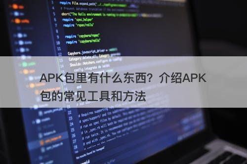 APK包里有什么东西？介绍APK包的常见工具和方法