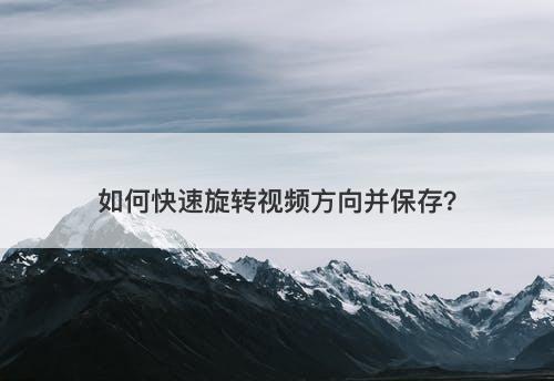 如何快速旋转视频方向并保存？